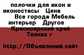 полочки для икон и иконостасы › Цена ­ 100--100 - Все города Мебель, интерьер » Другое   . Красноярский край,Талнах г.